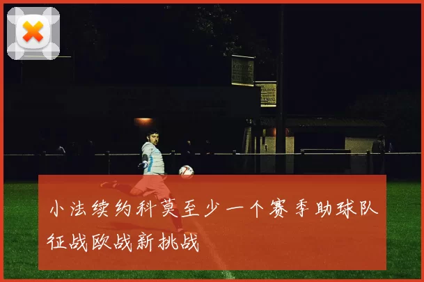 小法续约科莫至少一个赛季助球队征战欧战新挑战