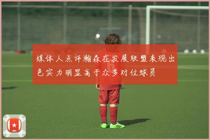 媒体人点评瀚森在发展联盟表现出色实力明显高于众多对位球员