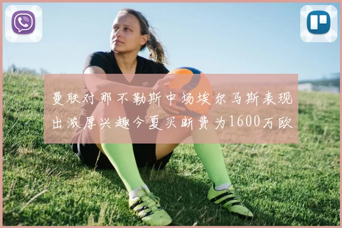 曼联对那不勒斯中场埃尔马斯表现出浓厚兴趣今夏买断费为1600万欧元