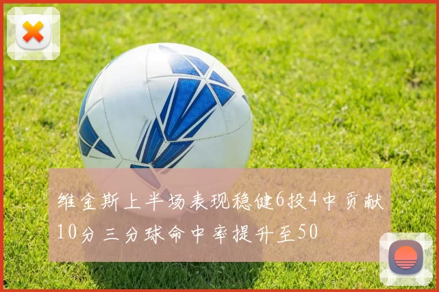 维金斯上半场表现稳健6投4中贡献10分三分球命中率提升至50