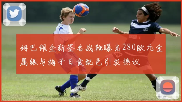 姆巴佩全新签名战靴曝光280欧元金属银与梅子日食配色引发热议