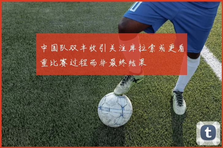 中国队双丰收引关注库拉索或更看重比赛过程而非最终结果