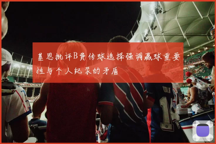 基恩批评B费传球选择强调赢球重要性与个人纪录的矛盾