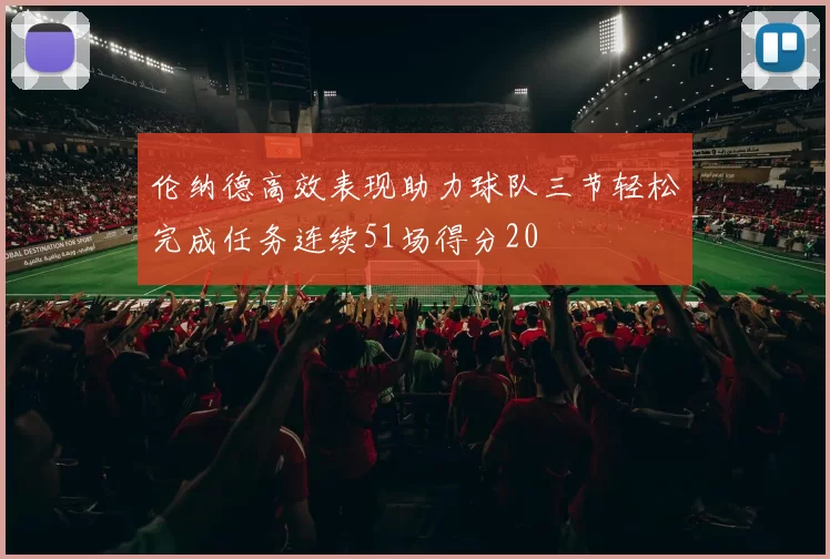 伦纳德高效表现助力球队三节轻松完成任务连续51场得分20