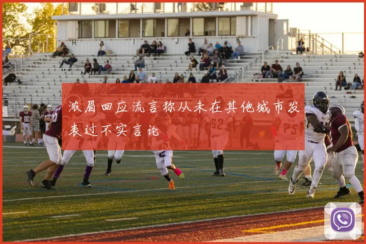 浓眉回应流言称从未在其他城市发表过不实言论